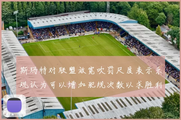 斯玛特对联盟放宽吹罚尺度表示乐观认为可以增加犯规次数以求胜利
