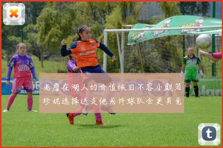 老詹在湖人的价值依旧不容小觑若珍妮选择送走他或许球队会更具竞争力