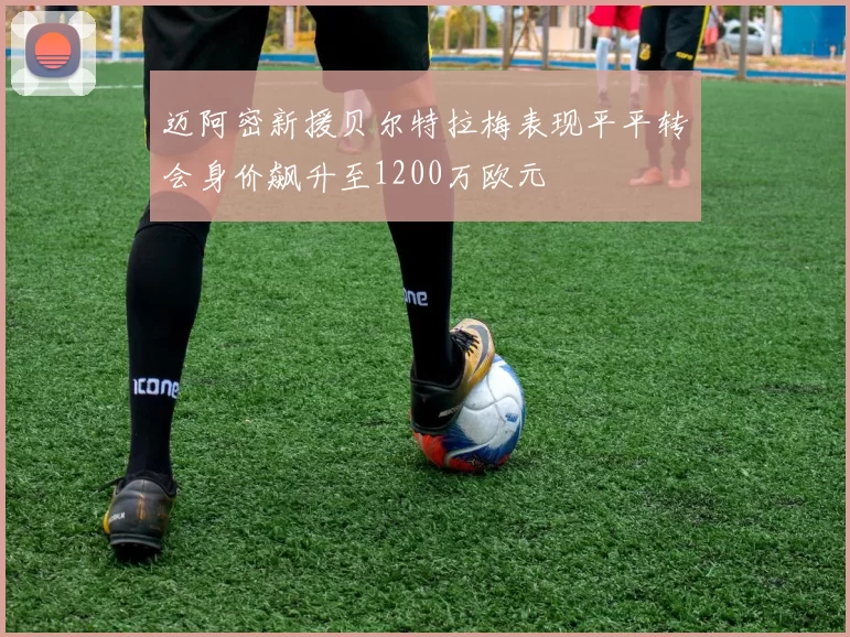 迈阿密新援贝尔特拉梅表现平平转会身价飙升至1200万欧元