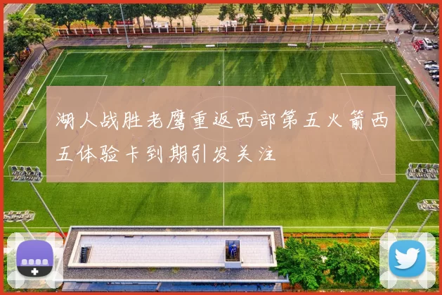 湖人战胜老鹰重返西部第五火箭西五体验卡到期引发关注