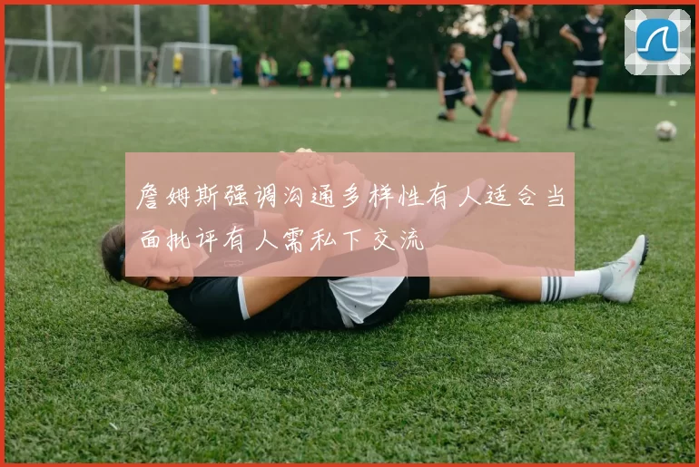 詹姆斯强调沟通多样性有人适合当面批评有人需私下交流