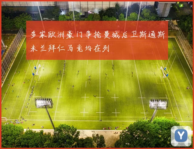 多家欧洲豪门争抢曼城后卫斯通斯米兰拜仁马竞均在列