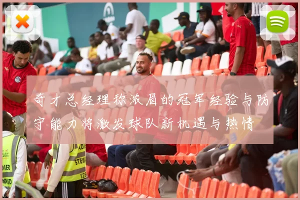 奇才总经理称浓眉的冠军经验与防守能力将激发球队新机遇与热情