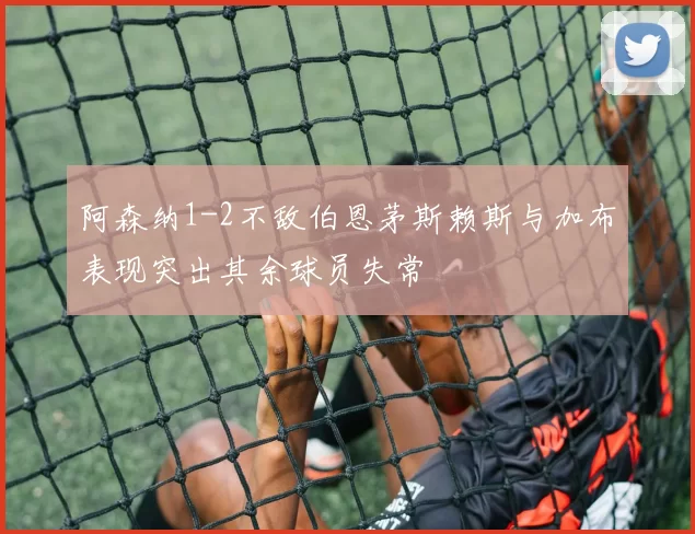 阿森纳1-2不敌伯恩茅斯赖斯与加布表现突出其余球员失常