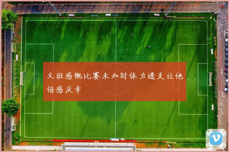 文班感慨比赛未加时体力透支让他倍感庆幸