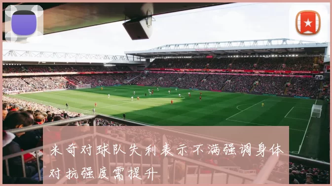 米奇对球队失利表示不满强调身体对抗强度需提升